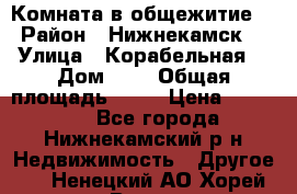 Комната в общежитие  › Район ­ Нижнекамск  › Улица ­ Корабельная  › Дом ­ 7 › Общая площадь ­ 18 › Цена ­ 360 000 - Все города, Нижнекамский р-н Недвижимость » Другое   . Ненецкий АО,Хорей-Вер п.